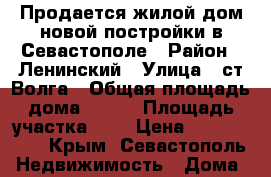 Продается жилой дом новой постройки в Севастополе › Район ­ Ленинский › Улица ­ ст Волга › Общая площадь дома ­ 130 › Площадь участка ­ 6 › Цена ­ 5 500 000 - Крым, Севастополь Недвижимость » Дома, коттеджи, дачи продажа   